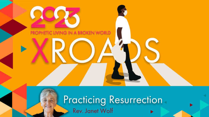 2023 Xroads: Prophetic Living in a Broken World - Practicing Resurrection with Rev. Janet Wolf
